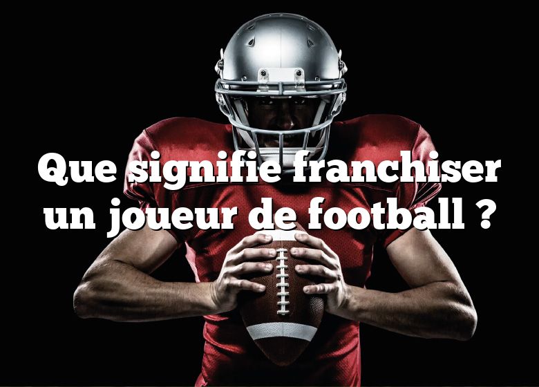 Que signifie franchiser un joueur de football ?